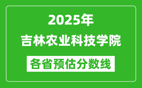 2025年吉林农业科技学院各省预估分数线,预计最低多少分能上？