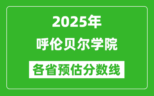 2025年呼伦贝尔学院各省预估分数线,预计最低多少分能上？