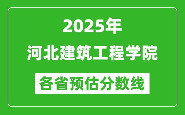 2025年河北建筑工程学院各省预估分数线,预计最低多少分能上？