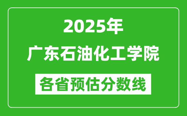 2025年广东石油化工学院各省预估分数线,预计最低多少分能上？