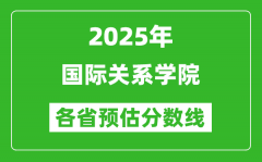 2025年国际关系学院各省预估分数线_预计最低多少分能上？