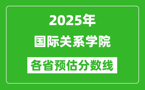 2025年国际关系学院各省预估分数线,预计最低多少分能上？