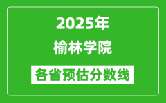 2025年榆林学院各省预估分数线_预计最低多少分能上？