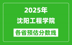 2025年沈阳工程学院各省预估分数线_预计最低多少分能上？