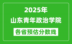 2025年山东青年政治学院各省预估分数线_预计最低多少分能上？