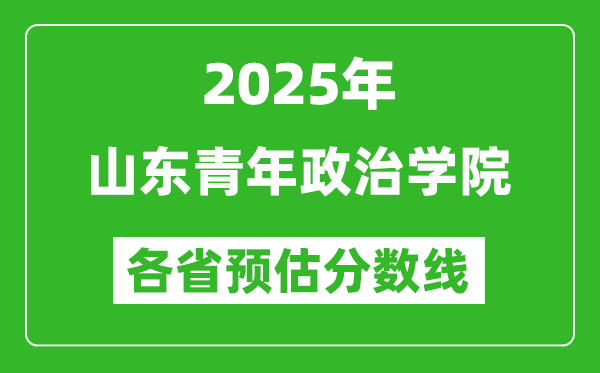 2025年山东青年政治学院各省预估分数线,预计最低多少分能上？