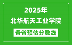 2025年北华航天工业学院各省预估分数线_预计最低多少分能上？