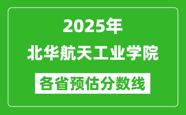 2025年北华航天工业学院各省预估分数线,预计最低多少分能上？