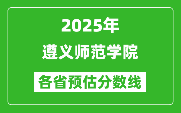 2025年遵义师范学院各省预估分数线,预计最低多少分能上？