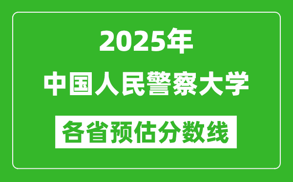 2025年中国人民警察大学各省预估分数线,预计最低多少分能上？