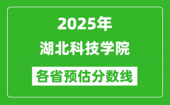 2025年湖北科技学院各省预估分数线_预计最低多少分能上？