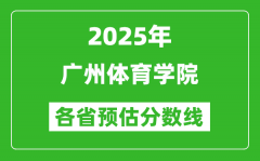 2025年广州体育学院各省预估分数线_预计最低多少分能上？