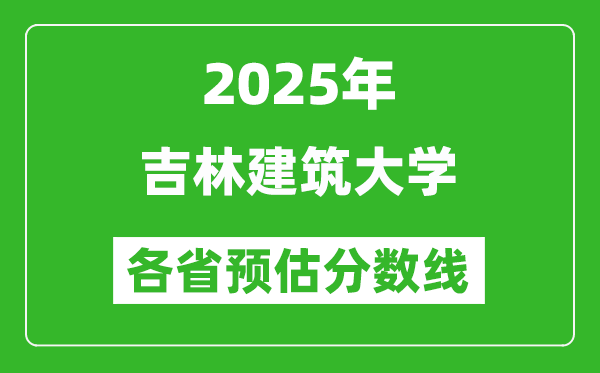 2025年吉林建筑大学各省预估分数线,预计最低多少分能上？