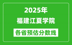 2025年福建江夏学院各省预估分数线_预计最低多少分能上？