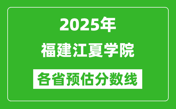 2025年福建江夏学院各省预估分数线,预计最低多少分能上？