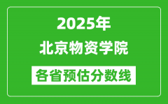 2025年北京物资学院各省预估分数线_预计最低多少分能上？