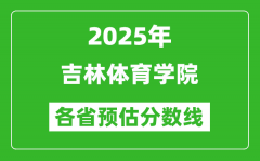 2025年吉林体育学院各省预估分数线_预计最低多少分能上？