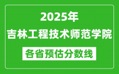 2025年吉林工程技术师范学院各省预估分数线_预计最低多少分能上？