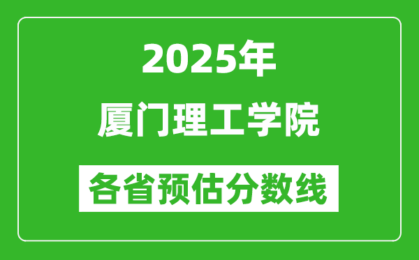 2025年厦门理工学院各省预估分数线,预计最低多少分能上？