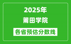 2025年莆田学院各省预估分数线_预计最低多少分能上？