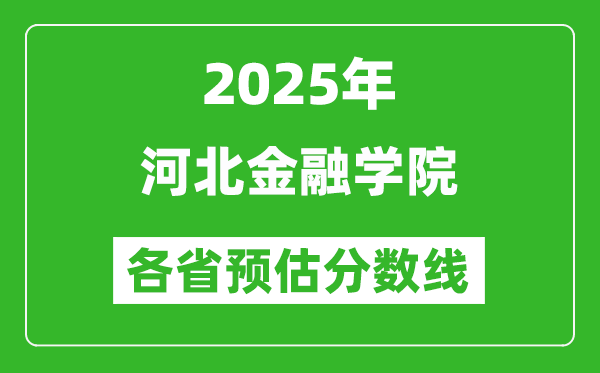 2025年河北金融学院各省预估分数线,预计最低多少分能上？