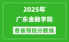 2025年广东金融学院各省预估分数线_预计最低多少分能上？