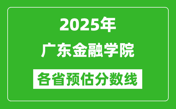 2025年广东金融学院各省预估分数线,预计最低多少分能上？