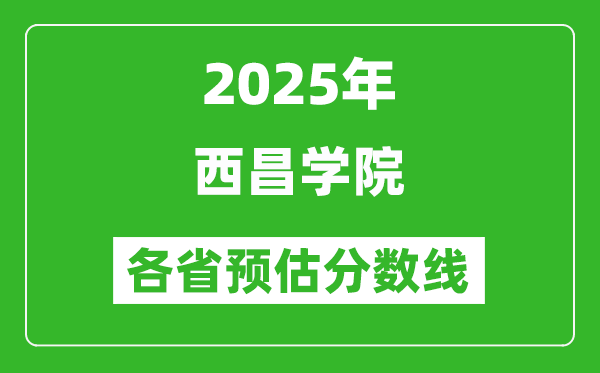 2025年西昌学院各省预估分数线,预计最低多少分能上？