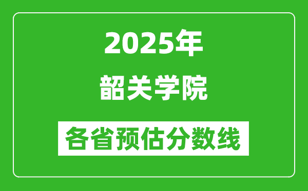 2025年韶关学院各省预估分数线,预计最低多少分能上？