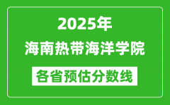 2025年海南热带海洋学院各省预估分数线_预计最低多少分能上？