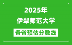 2025年伊犁师范大学各省预估分数线_预计最低多少分能上？