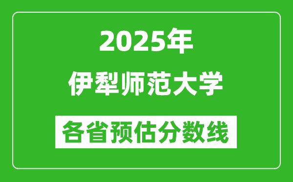 2025年伊犁师范大学各省预估分数线,预计最低多少分能上？