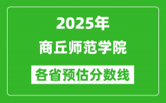 2025年商丘师范学院各省预估分数线_预计最低多少分能上？