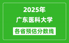 2025年广东医科大学各省预估分数线_预计最低多少分能上？