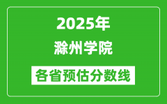 2025年滁州学院各省预估分数线_预计最低多少分能上？