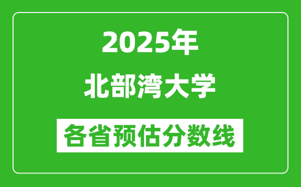 2025年北部湾大学各省预估分数线,预计最低多少分能上？