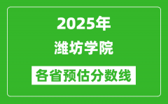 2025年潍坊学院各省预估分数线_预计最低多少分能上？