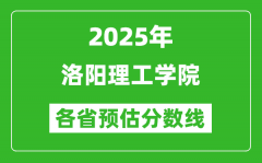 2025年洛阳理工学院各省预估分数线_预计最低多少分能上？