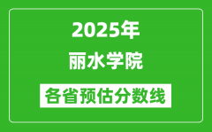 2025年丽水学院各省预估分数线_预计最低多少分能上？