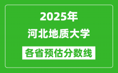 2025年河北地质大学各省预估分数线_预计最低多少分能上？