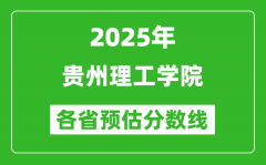 2025年贵州理工学院各省预估分数线_预计最低多少分能上？