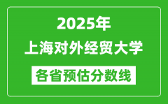 2025年上海对外经贸大学各省预估分数线_预计最低多少分能上？