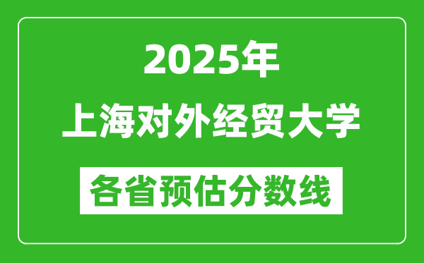 2025年上海对外经贸大学各省预估分数线,预计最低多少分能上？