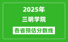 2025年三明学院各省预估分数线_预计最低多少分能上？