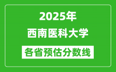 2025年西南医科大学各省预估分数线_预计最低多少分能上？