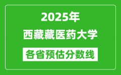 2025年西藏藏医药大学各省预估分数线_预计最低多少分能上？