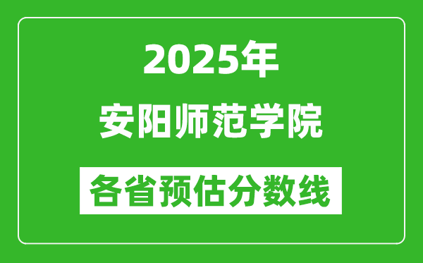 2025年安阳师范学院各省预估分数线,预计最低多少分能上？