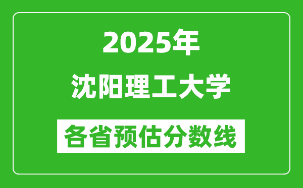 2025年沈阳理工大学各省预估分数线,预计最低多少分能上？