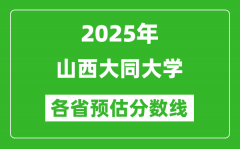 2025年山西大同大学各省预估分数线_预计最低多少分能上？