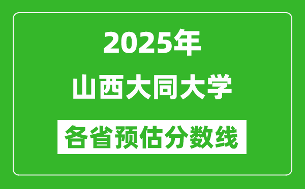 2025年山西大同大学各省预估分数线,预计最低多少分能上？